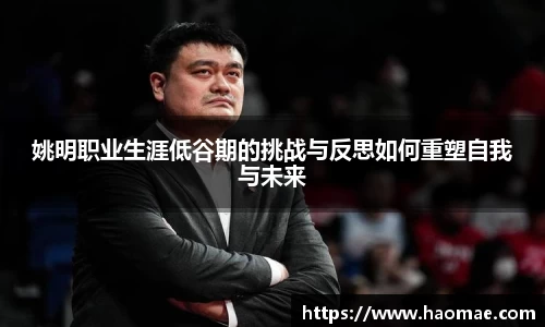 姚明职业生涯低谷期的挑战与反思如何重塑自我与未来