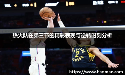 热火队在第三节的精彩表现与逆转时刻分析