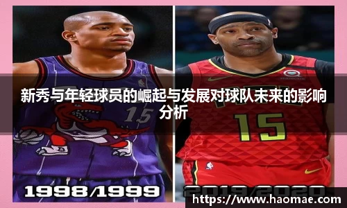 新秀与年轻球员的崛起与发展对球队未来的影响分析