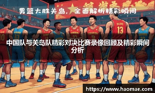 中国队与关岛队精彩对决比赛录像回顾及精彩瞬间分析