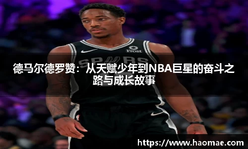 德马尔德罗赞:从天赋少年到NBA巨星的奋斗之路与成长故事